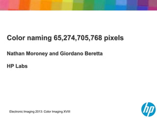 Color naming 65,274,705,768 pixels

Nathan Moroney and Giordano Beretta

HP Labs




Electronic Imaging 2013: Color Imaging XVIII
 