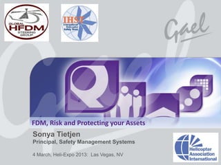 FDM, Risk and Protecting your Assets
                   Sonya Tietjen
                   Principal, Safety Management Systems

                   4 March, Heli-Expo 2013: Las Vegas, NV
All rights reserved worldwide. Copyright © 2013 Gael Ltd.
Q-Pulse is a registered trademark of Gael Products Ltd. All rights reserved worldwide. Copyright © 2012 Gael Ltd.
 