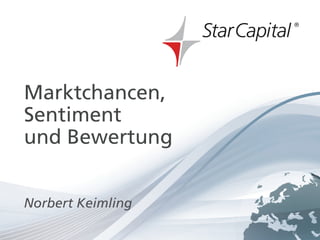 Februar 2013




Marktchancen,
Sentiment
und Bewertung


Norbert Keimling
www.starcapital.de   Seite 1
 