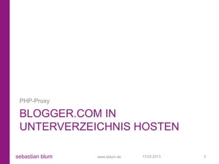 PHP-Proxy

 BLOGGER.COM IN
 UNTERVERZEICHNIS HOSTEN

sebastian blum   www.sblum.de   13.03.2013   3
 