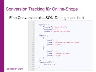 Conversion Tracking für Online-Shops
  Eine Conversion als JSON-Datei gespeichert




sebastian blum      www.sblum.de   13.03.2013   35
 