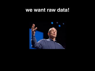we want raw data!
 