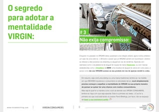 O segredo
 para adotar a
 mentalidade
                                                              #3
 VIRGIN:                                                      Não exija compromisso:


                                                              Enquanto no passado os VIRGINS talvez quisessem uma relação estável, agora muitos preferem
                                                              um caso de uma noite só ;-) Alimente o prazer que os VIRGINS sentem em reconhecer o terreno
                                                              ao oferecer a eles produtos via streaming ou aluguel em vez de vendê-los. Aprenda com
                                                              exemplos como o da plataforma de aluguel de roupas de marca thesixosix, ou com marcas
                                                              estabelecidas como o DriveNow da BMW, uma iniciativa de aluguel de carros em curto prazo, e
                                                              pense como dar aos VIRGINS acesso ao seu produto em vez de apenas vendê-lo a eles.



                                                                  Em resumo, seja você uma startup ou uma marca tradicional, lembre-se: na medida
                                                                  em que NEWISM impulsiona o consumismo à velocidade da luz, você simplesmente
                                                                  precisa começar a espelhar a mentalidade do VIRGIN na sua própria maneira
                                                                  de pensar se quiser ter uma chance com muitos consumidores.
                                                                  Mas seja lá qual for a maneira como você vai atender aos VIRGIN CONSUMERS,
                                                                  lembre-se: faça com que seja especial. Esta é a primeira vez deles ;-) E se for a
                                                                  primeira vez que você está lendo os nossos Trend Briefings, por favor, não se esqueça
                                                                  de fazer a sua assinatura grátis.



w w w. t r e n d w a t c h i n g . c o m   VIRGIN CONSUMERS   9
 