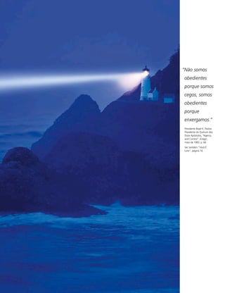 “Não somos
obedientes
porque somos
cegos, somos
obedientes
porque
enxergamos.”
 Presidente Boyd K. Packer,
 Presidente do Quórum dos
 Doze Apóstolos, “Agency
 and Control”, Ensign,
 maio de 1983, p. 66.
 Ver também ”Você É
 Livre”, página 16.
 