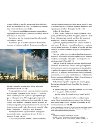 nossa consideração por elas nem sempre são condizentes.       ela se apegassem, jamais pereceriam; nem as tentações nem
A falta de compreensão do valor e da importância das escri-   os ardentes dardos do adversário poderiam dominá-los até a
turas é bem descrita no sonho de Leí:                         cegueira, para levá-los à destruição” (1 Néfi 15:24).
   “E vi inumeráveis multidões de pessoas, muitas delas se       No livro de Alma, lemos:
empurrando para alcançar o caminho que conduzia à árvore         “É dado a muitos conhecer os mistérios de Deus; é-lhes,
junto à qual eu me achava.                                    porém, absolutamente proibido divulgá-los, a não ser a parte
   E aconteceu que elas começaram a andar pelo caminho        de sua palavra que ele concede aos filhos dos homens de
que conduzia à árvore.                                        acordo com a atenção e diligência que lhe dedicam.
   E aconteceu que se levantou uma névoa de escuridão,           E, portanto, aquele que endurecer o coração receberá a
sim, uma névoa de escuridão tão densa que os que haviam       parte menor da palavra; e o que não endurecer o coração, a
                                                              ele será dada a parte maior da palavra, até que lhe seja dado
                                                              conhecer os mistérios de Deus, até que os conheça na sua
                                                              plenitude.
                                                                 E aos que endurecem o coração será dada a menor parte
                                                              da palavra, até que nada saibam a respeito de seus mistérios;
                                                              e serão daí escravizados pelo diabo e levados por sua von-
                                                              tade à destruição” (Alma 12:9–11).
                                                                 Creio que deixar de estudar as escrituras regularmente é
                                                              uma forma de endurecer o coração. Temo que, se persistir-
                                                              mos nesse curso, receberemos uma parte menor da palavra
                                                              e, por fim, não saberemos nada dos mistérios de Deus. Por
                                                              outro lado, se bebermos diariamente na fonte das escrituras,
                                                              aumentaremos nossa força espiritual e nosso conhecimento,
                                                              desmascararemos as falsidades do diabo e descobriremos as
                                                              ciladas armadas por ele para nos derrubar.
                                                                 Ao fazerem as seguintes perguntas a si mesmos, peço-
                                                              lhes que permitam ao Espírito Santo falar-lhes à mente e
iniciado o caminho se extraviaram dele e, sem rumo,           ao coração:
perderam-se” (1 Néfi 8:21–23).                                   • 	Reservo tempo para estudar as escrituras todos os dias?
   A suposição de que basta a pessoa entrar no caminho           • 	Se não, qual é minha desculpa?
sem se apegar à barra de ferro é loucura e certamente            • 	Será que minha desculpa é aceitável para o Senhor?
levará à destruição. Néfi explicou o que significa ape-
gar-se à barra de ferro: “Deveis, pois, prosseguir com           Desafio-os a comprometer-se a ler as escrituras diaria-
firmeza em Cristo, tendo um perfeito esplendor de espe-       mente. Não se deitem à noite sem antes ter lido. Ao lerem,
rança e amor a Deus e a todos os homens. Portanto, se         terão maior desejo de fazer a vontade do Senhor e de efe-
assim prosseguirdes, banqueteando-vos com a palavra de        tuar mudanças em sua vida. ◼
Cristo, e perseverardes até o fim, eis que assim diz o Pai:   Extraído de um discurso proferido em um devocional da Universidade Brigham
Tereis vida eterna” (2 Néfi 31:20; grifo do autor).           Young–Havaí em 22 de março de 2011. Para ler o discurso na íntegra, em
                                                              inglês, visite o site devotional.byuh.edu/archive.
   Examinemos melhor o que aconteceu com aqueles
que reconheceram a importância da barra de ferro ao           NOTAS
                                                              	 1. Doutrina e Convênios 24, introdução da seção.
tentarem alcançar a árvore:                                   	 2. Boyd K. Packer, “Não Temais”, A Liahona, maio de 2004, p. 77.
   “E todos os que dessem ouvidos à palavra de Deus e a       	 3. Ezra Taft Benson, “Born of God”, Ensign, outubro de 1985, p. 6.

                                                                                                	          M a r ç o d e 2 0 1 3 	25
 