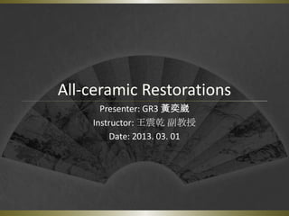 All-ceramic Restorations
      Presenter: GR3 黃奕崴
    Instructor: 王震乾 副教授
        Date: 2013. 03. 01
 