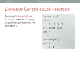 01.03.2013                  В.Витанов - ПРОГРАМИРАЊЕ ЛС2013   32




Димензии (                   и                ) - вектори
Функциите            и
        се користат за да
се добијат димензиите на
векторот .
 