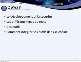 Agenda



        • Le	
  développement	
  et	
  la	
  sécurité
        • Les	
  diﬀérents	
  types	
  de	
  tests
        • Des	
  ou6ls
        • Comment	
  intégrer	
  ses	
  ou6ls	
  dans	
  sa	
  chaine




                                                                        6

Saturday, March 2, 13
 