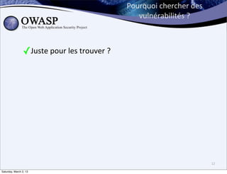 Pourquoi	
  chercher	
  des	
  
                                                           vulnérabilités	
  ?



                ✓Juste	
  pour	
  les	
  trouver	
  ?




                                                                                          12

Saturday, March 2, 13
 