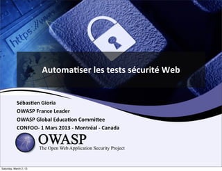 Automa'ser	
  les	
  tests	
  sécurité	
  Web


            Sébas'en	
  Gioria
            OWASP	
  France	
  Leader	
  
            OWASP	
  Global	
  Educa'on	
  Commi<ee
            CONFOO-­‐	
  1	
  Mars	
  2013	
  -­‐	
  Montréal	
  -­‐	
  Canada




Saturday, March 2, 13
 