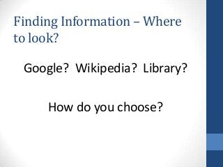 Finding Information – Where
to look?
Google? Wikipedia? Library?
How do you choose?
 