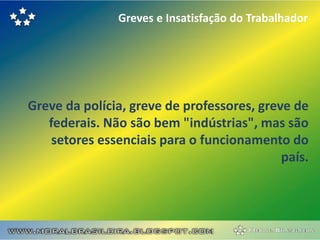 Greves e Insatisfação do Trabalhador




Greve da polícia, greve de professores, greve de
   federais. Não são bem "indústrias", mas são
    setores essenciais para o funcionamento do
                                            país.
 