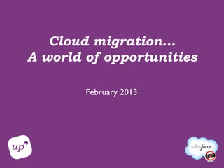 Cloud migration...
A world of opportunities
February 2013
 