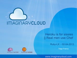 Heroku is for sissies
|| Real men use Chef

    Ruby-LX - 02-04-2013
           Tiago Franco



www.imaginarycloud.com
 