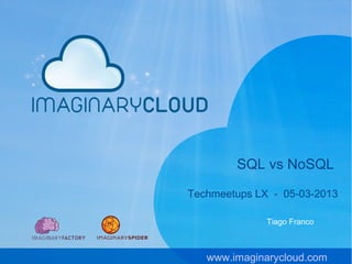 SQL vs NoSQL

Techmeetups LX - 05-03-2013

              Tiago Franco



   www.imaginarycloud.com
 