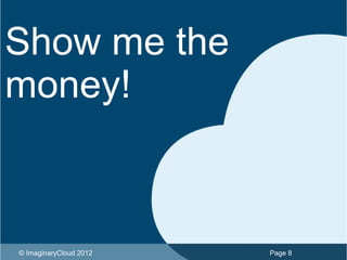 Show me the
money!



© ImaginaryCloud 2012   Page 8
 