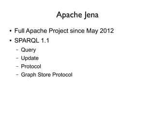 Apache Jena
●   Full Apache Project since May 2012
●   SPARQL 1.1
    –   Query
    –   Update
    –   Protocol
    –   Graph Store Protocol
 