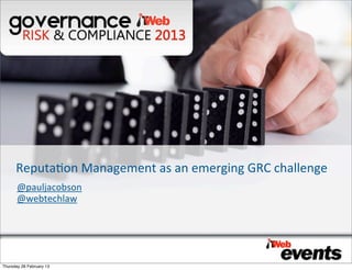 Reputa'on	
  Management	
  as	
  an	
  emerging	
  GRC	
  challenge
      @pauljacobson
      @webtechlaw




Tuesday 05 March 13
 