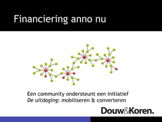 Financiering anno nu




  Een community ondersteunt een initiatief
  De uitdaging: mobiliseren & converteren
 