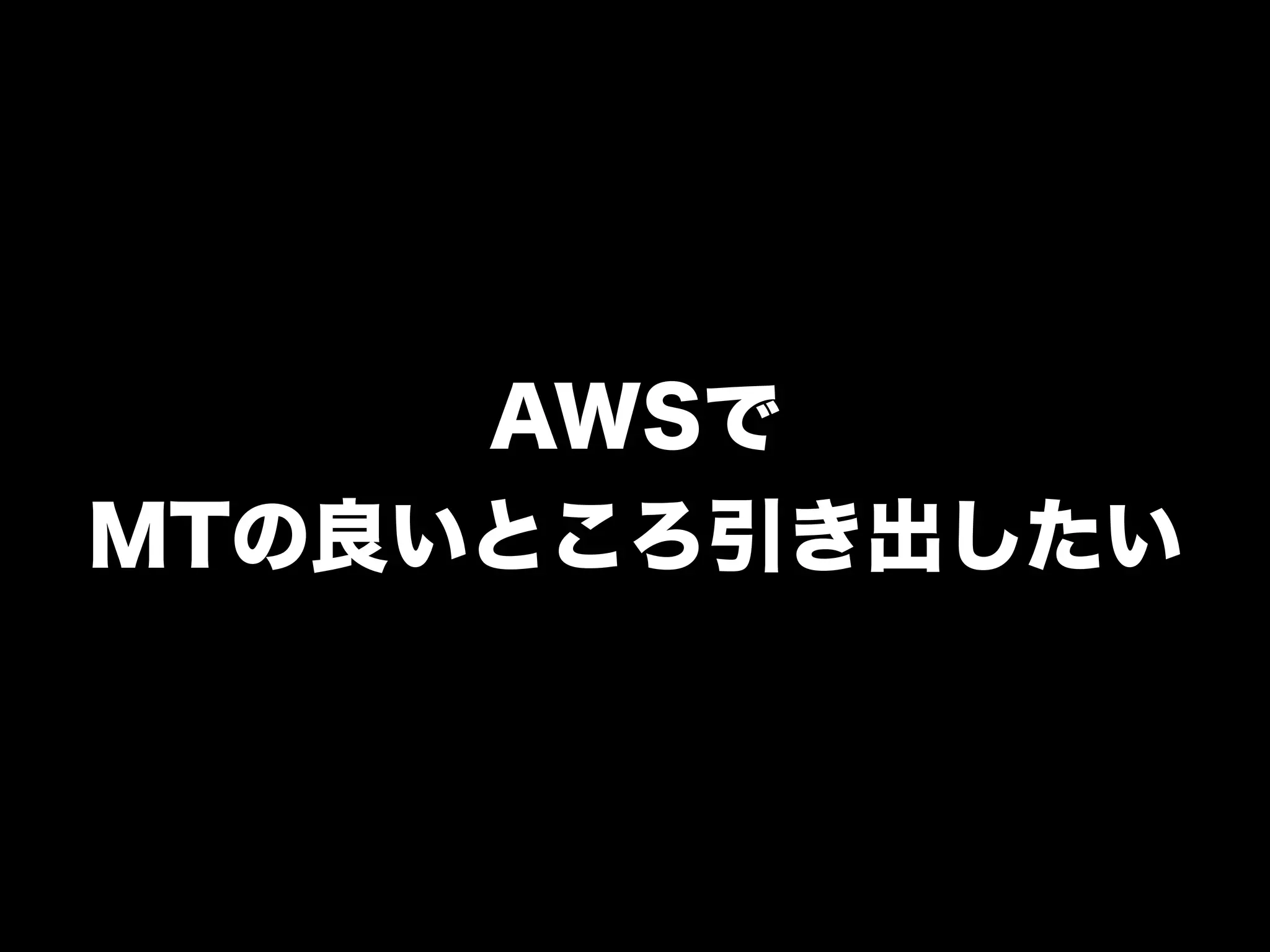 AWSで
MTの良いところ引き出したい
 