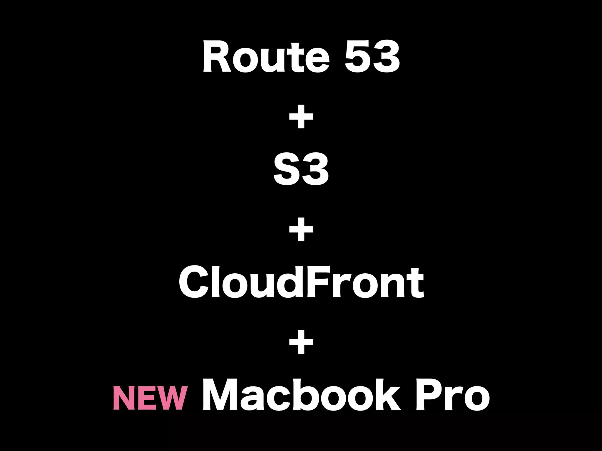 Route 53
        +
       S3
        +
   CloudFront
        +
NEW Macbook Pro
 