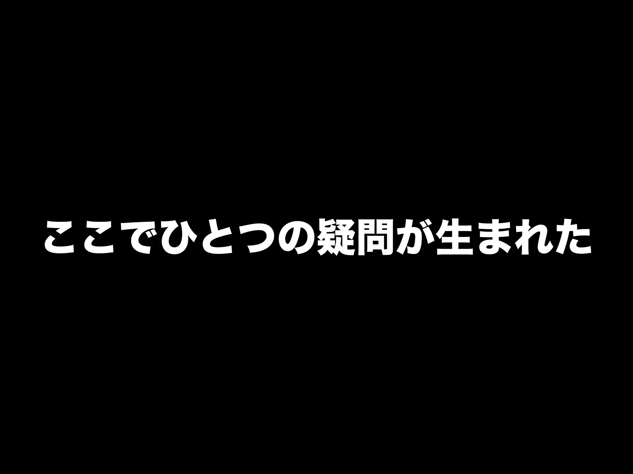ここでひとつの疑問が生まれた
 