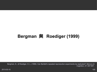 Bergman c Roediger (1999)




      Bergman, E., & Roediger, H. L. (1999). Can Bartlett's repeated reproduction experiments be replicated? Memory &
                                                                                               Cognition, 27, 937-947.

2013-03-10                                                                                                         105
 