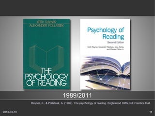 1989/2011
             Rayner, K., & Pollatsek, A. (1989). The psychology of reading. Englewood Cliffs, NJ: Prentice Hall.


2013-03-10                                                                                                    11
 