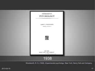 1938
             Woodworth, R. S. (1938). Experimental psychology. New York: Henry Holt and Company.


2013-03-10                                                                                    17
 