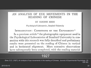 1927
   Shen, E.C. (1927), An analysis of eye movements in the reading of Chinese, Journal of Experimental Psychology, 20,
                                                                                                            158-183.

2013-03-10                                                                                                         22
 