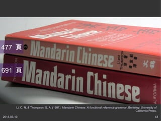 477 


691 




         Li, C. N. & Thompson, S. A. (1981). Mandarin Chinese: A functional reference grammar. Berkeley: University of
                                                                                                    California Press.

2013-03-10                                                                                                          43
 
