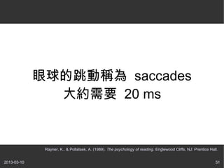 ӷQ saccades
               sҪ 20 ms


              Rayner, K., & Pollatsek, A. (1989). The psychology of reading. Englewood Cliffs, NJ: Prentice Hall.


2013-03-10                                                                                                     51
 
