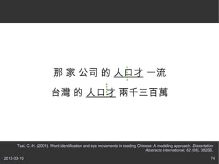   ˾  ˿ڲ һ

                         ̨  ˿ڲ ǧf




      Tsai, C.-H. (2001). Word identification and eye movements in reading Chinese: A modeling approach. Dissertation
                                                                               Abstracts International, 62 (08), 3825B.

2013-03-10                                                                                                           74
 