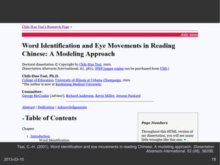 Tsai, C.-H. (2001). Word identification and eye movements in reading Chinese: A modeling approach. Dissertation
                                                                               Abstracts International, 62 (08), 3825B.

2013-03-10                                                                                                           78
 