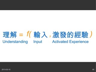  = f( ݔ , lĽ )
Understanding   Input   Activated Experience




2013-03-10                                     85
 