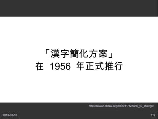 「漢字簡化方案」
             在 1956 年正式推行


                    http://taiwan.chtsai.org/2005/11/12/fanti_yu_zhengti/


2013-03-1...