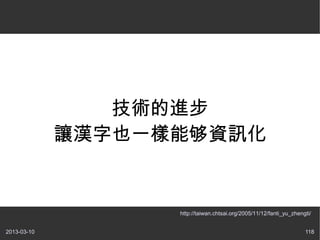 技術的進步
             讓漢字也一樣能够資訊化


                   http://taiwan.chtsai.org/2005/11/12/fanti_yu_zhengti/


2013-03-10                                                           118
 