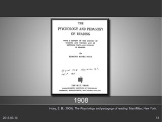 1908
             Huey, E. B. (1908). The Psychology and pedagogy of reading. MacMillan, New York.


2013-03-10                                                                                  13
 