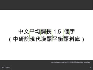 中文平均詞長 1.5 個字
      （中研院現代漢語平衡語料庫）


              http://taiwan.chtsai.org/2010/01/13/dianzishu_yueduqi/


2013-03-10    ...