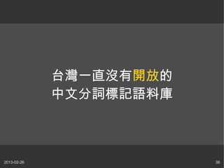 台灣一直沒有開放的
             中文分詞標記語料庫



2013-02-26               38
 
