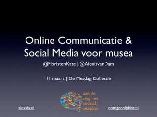 Online Communicatie &
   Social Media voor musea
             @FloristenKate | @AlexisvanDam

              11 maart | De Mesdag Collectie




alexida.nl                                orangedolphins.nl
 