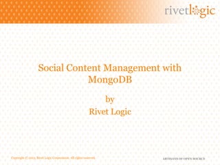 Social Content Management with
                               MongoDB
                                                             by
                                                         Rivet Logic




Copyright © 2013. Rivet Logic Corporation. All rights reserved.        ARTISANS OF OPEN SOURCE
 
