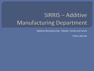 Additive Manufacturing – Market, Trends and Future

                                   Thierry Dormal
 
