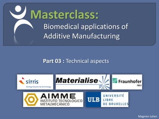 Masterclass:
  Biomedical applications of
  Additive Manufacturing


  Part 03 : Technical aspects




                                Magnien Julien
 
