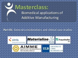 Masterclass:
              Biomedical applications of
              Additive Manufacturing


Part 01: General considerations and clinical case studies
 