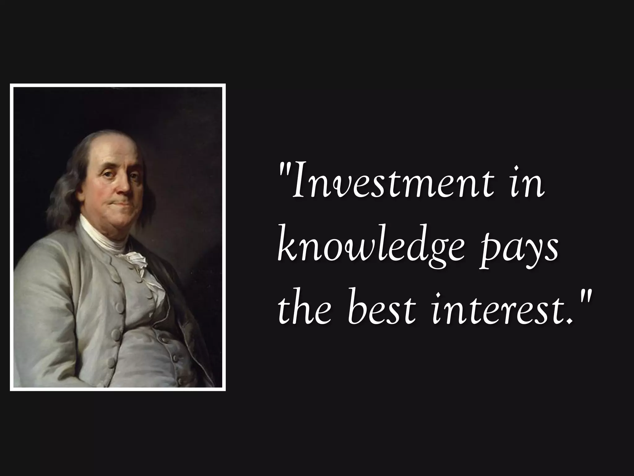 "Investment in
knowledge pays
the best interest."