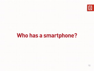 Who has a smartphone?



                        10
 
