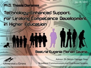 Motivation         Research Questions     Background          Proposal       TEL Developments and Evaluations      Concluding Remarks
                                                                                                                    Jan. 18 / 2013




Ph.D. Defense - Technology-Enhanced Support for Lifelong Competence Development in Higher Education - Beatriz Florian Gaviria       1 / 64
 