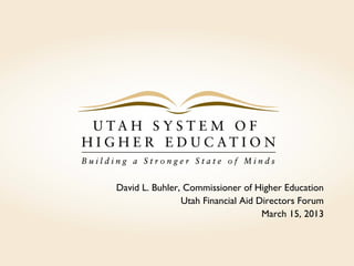 David L. Buhler, Commissioner of Higher Education
Utah Financial Aid Directors Forum
March 15, 2013
 