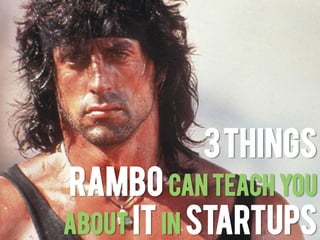 3 Things
Rambo can teach you
About IT in Startups
 
